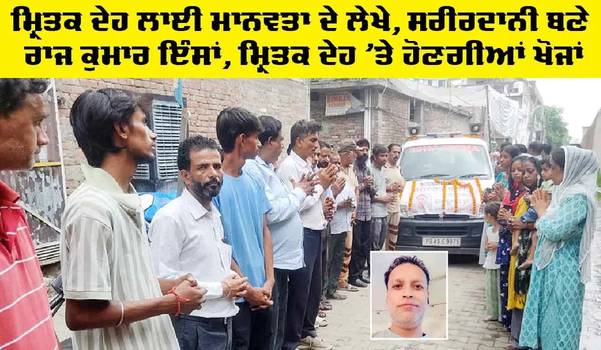 Humanity: ਮ੍ਰਿਤਕ ਦੇਹ ਲਾਈ ਮਾਨਵਤਾ ਦੇ ਲੇਖੇ, ਸਰੀਰਦਾਨੀ ਬਣੇ ਰਾਜ ਕੁਮਾਰ ਇੰਸਾਂ, ਹੋਣਗੀਆਂ ਖੋਜਾਂ