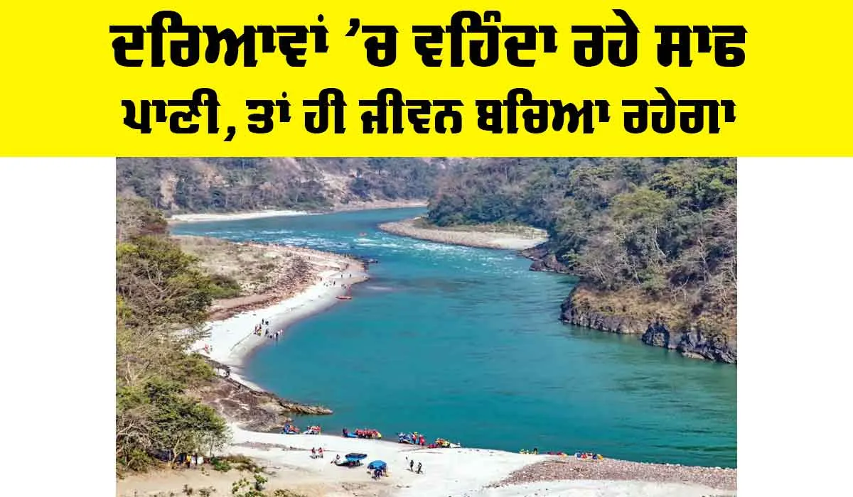 Save Water Save Life: ਦਰਿਆਵਾਂ ’ਚ ਵਹਿੰਦਾ ਰਹੇ ਸਾਫ ਪਾਣੀ, ਤਾਂ ਹੀ ਜੀਵਨ ਬਚਿਆ ਰਹੇਗਾ