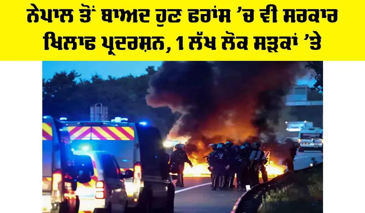 France Protests: ਨੇਪਾਲ ਤੋਂ ਬਾਅਦ ਹੁਣ ਫਰਾਂਸ ’ਚ ਵੀ ਸਰਕਾਰ ਖਿਲਾਫ ਪ੍ਰਦਰਸ਼ਨ, 1 ਲੱਖ ਲੋਕ ਸੜਕਾਂ ’ਤੇ
