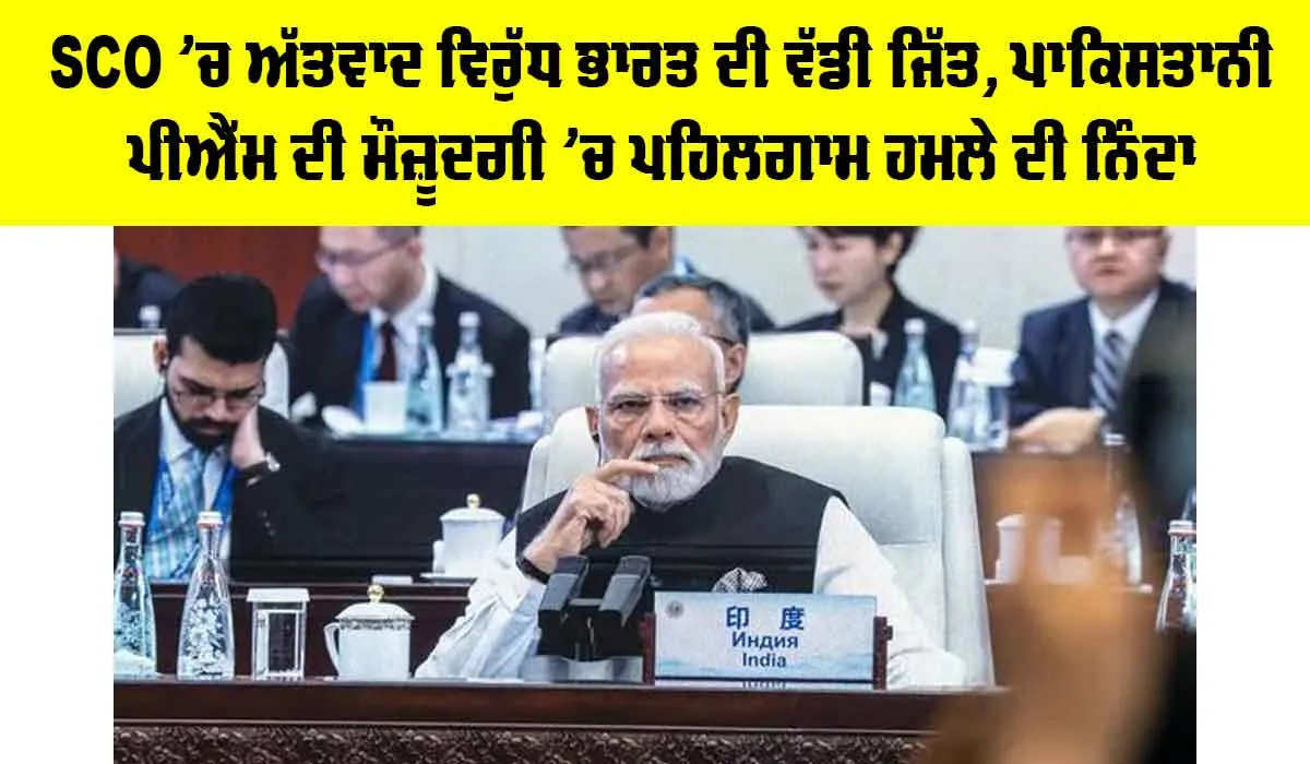 SCO ’ਚ ਅੱਤਵਾਦ ਵਿਰੁੱਧ ਭਾਰਤ ਦੀ ਵੱਡੀ ਜਿੱਤ, ਪਾਕਿਸਤਾਨੀ PM ਦੀ ਮੌਜ਼ੂਦਗੀ ’ਚ ਪਹਿਲਗਾਮ ਹਮਲੇ ਦੀ ਨਿੰਦਾ