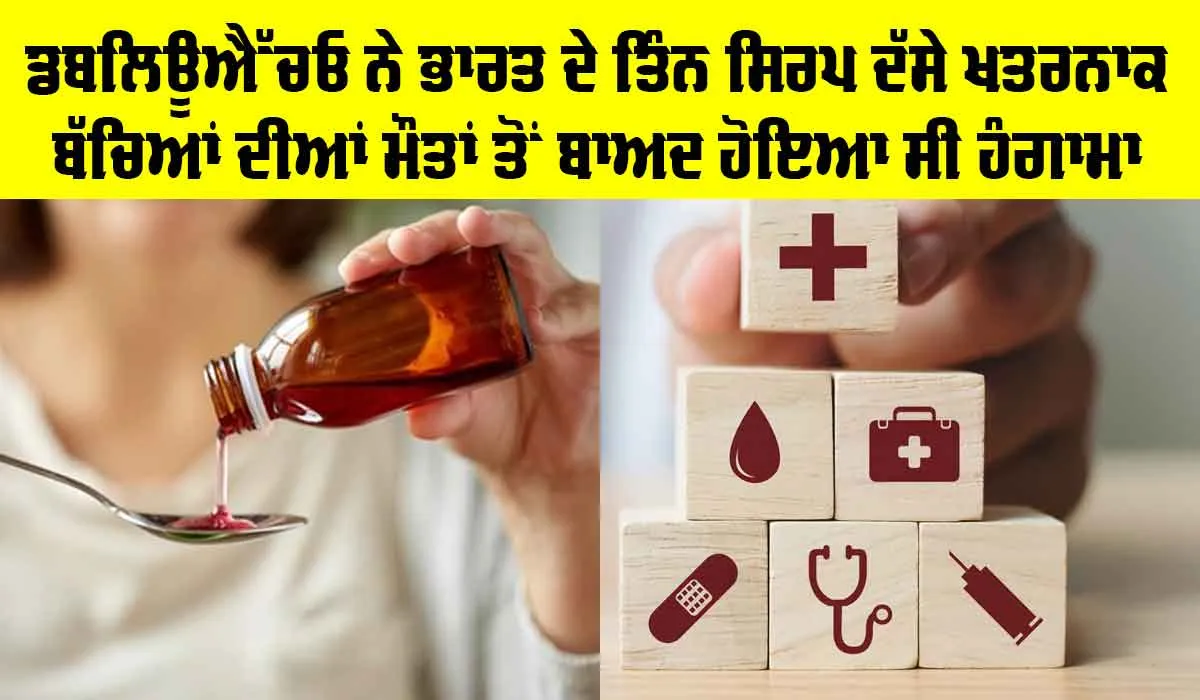 Health News: ਡਬਲਿਊਐੱਚਓ ਨੇ ਭਾਰਤ ਦੇ ਤਿੰਨ ਸਿਰਪ ਦੱਸੇ ਖ਼ਤਰਨਾਕ