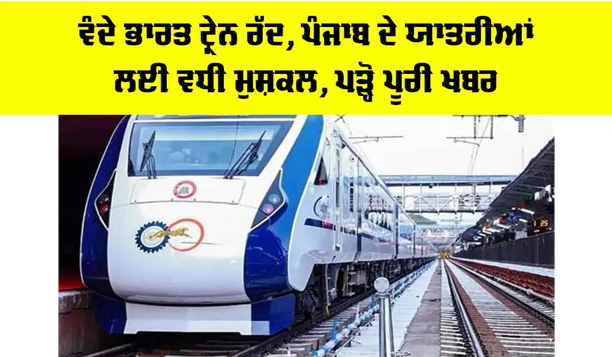 Vande Bharat Train: ਵੰਦੇ ਭਾਰਤ ਟ੍ਰੇਨ ਰੱਦ, ਪੰਜਾਬ ਦੇ ਯਾਤਰੀਆਂ ਲਈ ਵਧੀ ਮੁਸ਼ਕਲ, ਪੜ੍ਹੋ ਪੂਰੀ ਖਬਰ