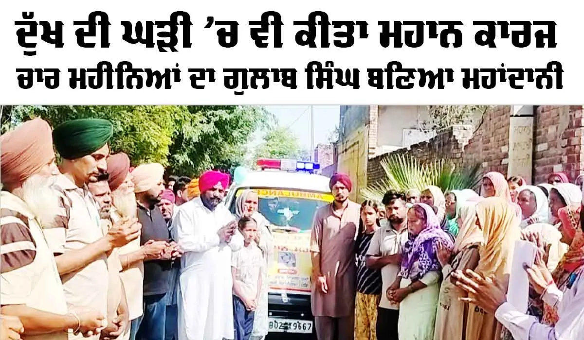 Welfare Work: ਦੁੱਖ ਦੀ ਘੜੀ ’ਚ ਵੀ ਕੀਤਾ ਮਹਾਨ ਕਾਰਜ, ਚਾਰ ਮਹੀਨਿਆਂ ਦਾ ਗੁਲਾਬ ਸਿੰਘ ਬਣਿਆ ਮਹਾਂਦਾਨੀ