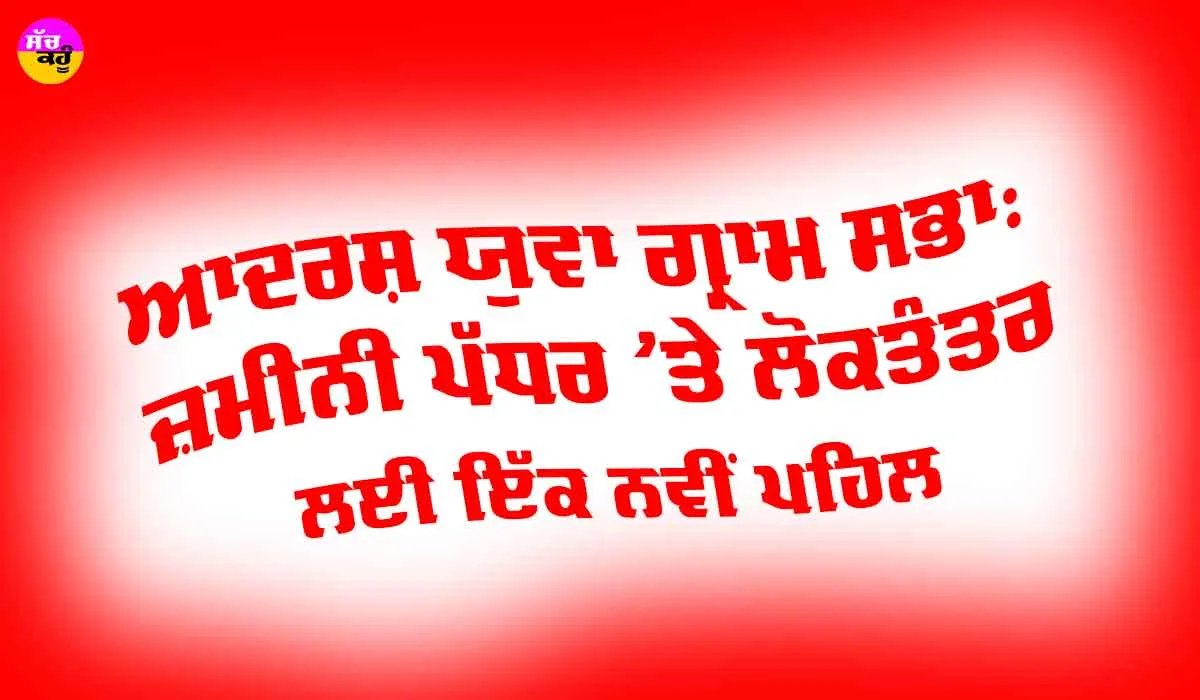 Adarsh Yuva Gram Sabha: ਆਦਰਸ਼ ਯੁਵਾ ਗ੍ਰਾਮ ਸਭਾ, ਜ਼ਮੀਨੀ ਪੱਧਰ ’ਤੇ ਲੋਕਤੰਤਰ ਲਈ ਇੱਕ ਨਵੀਂ ਪਹਿਲ