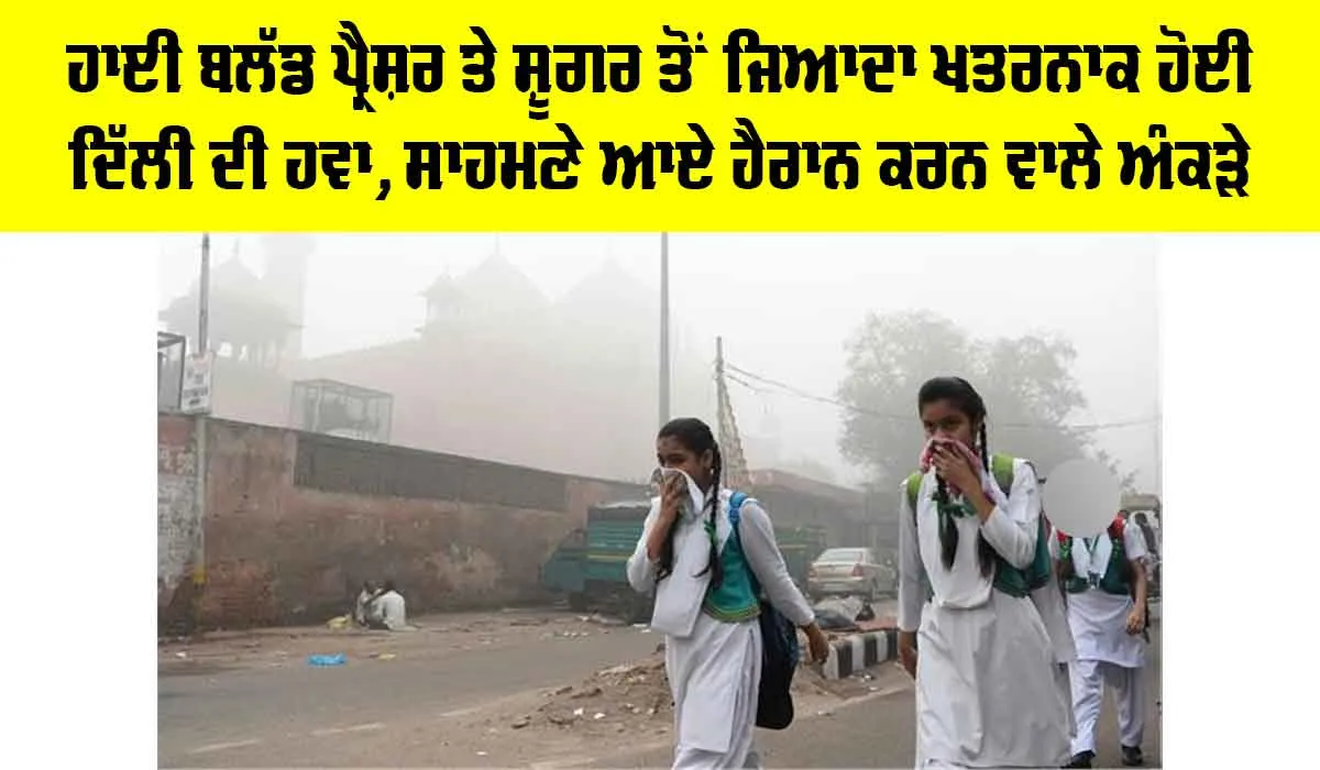 Delhi Air Pollution: ਹਾਈ ਬਲੱਡ ਪ੍ਰੈਸ਼ਰ ਤੇ ਸ਼ੂਗਰ ਤੋਂ ਜਿਆਦਾ ਖ਼ਤਰਨਾਕ ਹੋਈ ਦਿੱਲੀ ਦੀ ਹਵਾ, ਸਾਹਮਣੇ ਆਏ ਹੈਰਾਨ ਕਰਨ ਵਾਲੇ ਅੰਕੜੇ