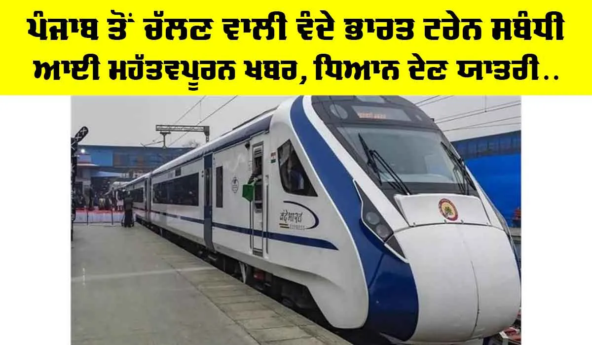 Vande Bharat Train: ਪੰਜਾਬ ਤੋਂ ਚੱਲਣ ਵਾਲੀ ਵੰਦੇ ਭਾਰਤ ਟ੍ਰੇਨ ਸਬੰਧੀ ਆਈ ਮਹੱਤਵਪੂਰਨ ਖਬਰ, ਧਿਆਨ ਦੇਣ ਯਾਤਰੀ…