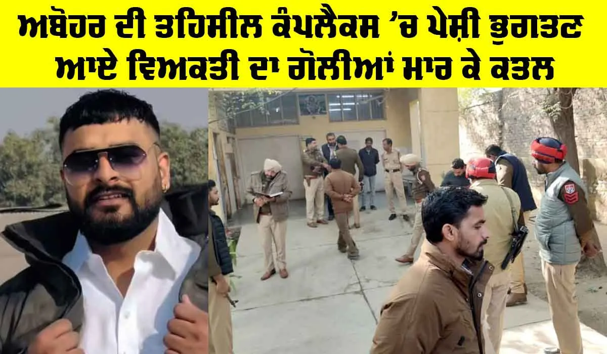 Abohar News: ਅਬੋਹਰ ਦੀ ਤਹਿਸੀਲ ਕੰਪਲੈਕਸ ’ਚ ਪੇਸ਼ੀ ਭੁਗਤਣ ਆਏ ਵਿਅਕਤੀ ਦਾ ਗੋਲੀਆਂ ਮਾਰ ਕੇ ਕਤਲ