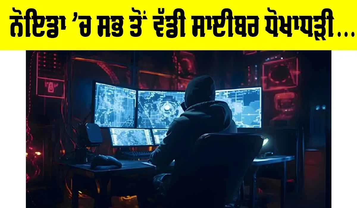Cyber Crime: ਨੋਇਡਾ ’ਚ ਸਭ ਤੋਂ ਵੱਡੀ ਸਾਈਬਰ ਧੋਖਾਧੜੀ… ਪੜ੍ਹੋ ਪੂਰੀ ਖਬਰ