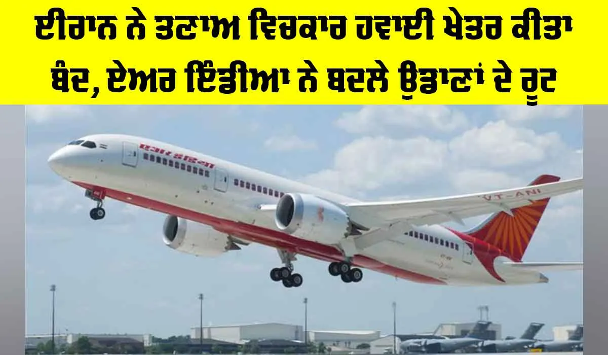 Air India: ਈਰਾਨ ਨੇ ਤਣਾਅ ਵਿਚਕਾਰ ਹਵਾਈ ਖੇਤਰ ਕੀਤਾ ਬੰਦ, ਏਅਰ ਇੰਡੀਆ ਨੇ ਬਦਲੇ ਉਡਾਣਾਂ ਦੇ ਰੂਟ