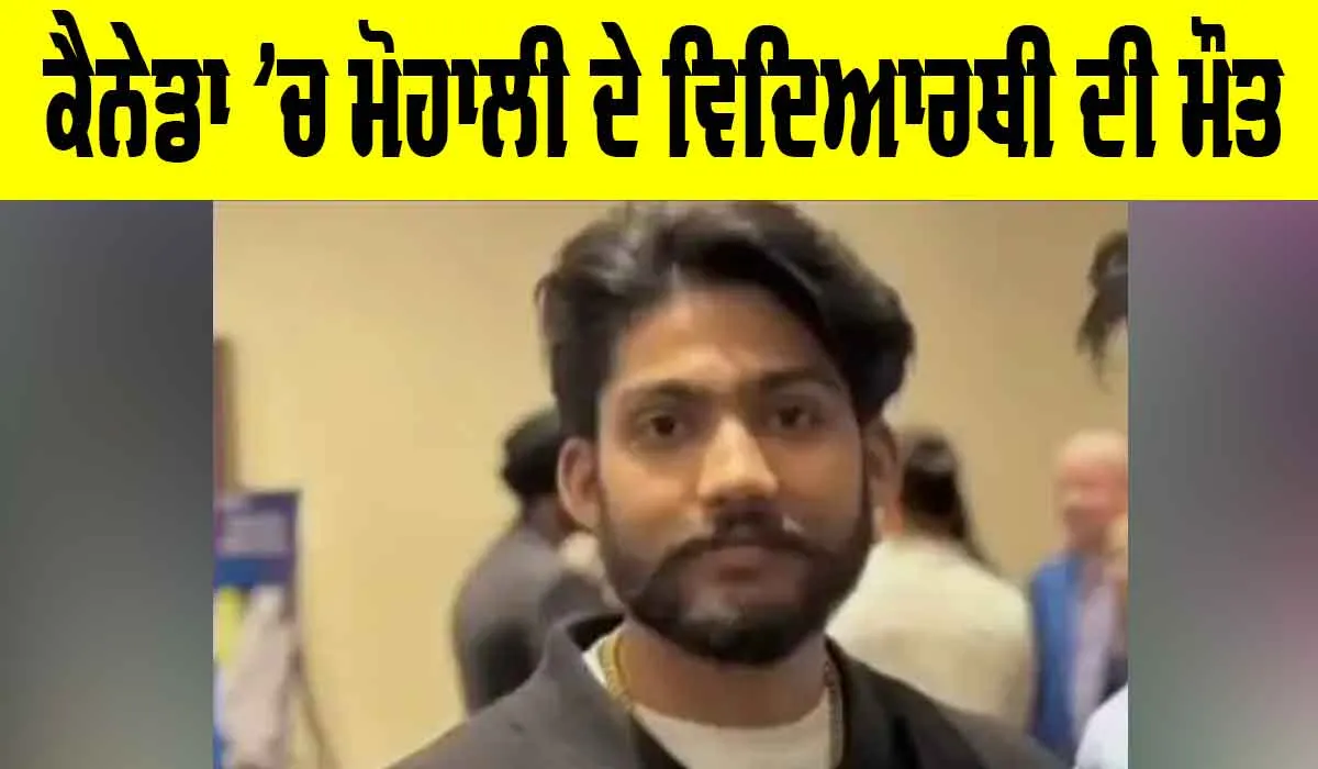 Canada News: ਕੈਨੇਡਾ ’ਚ ਮੋਹਾਲੀ ਦੇ ਵਿਦਿਆਰਥੀ ਦੀ ਮੌਤ