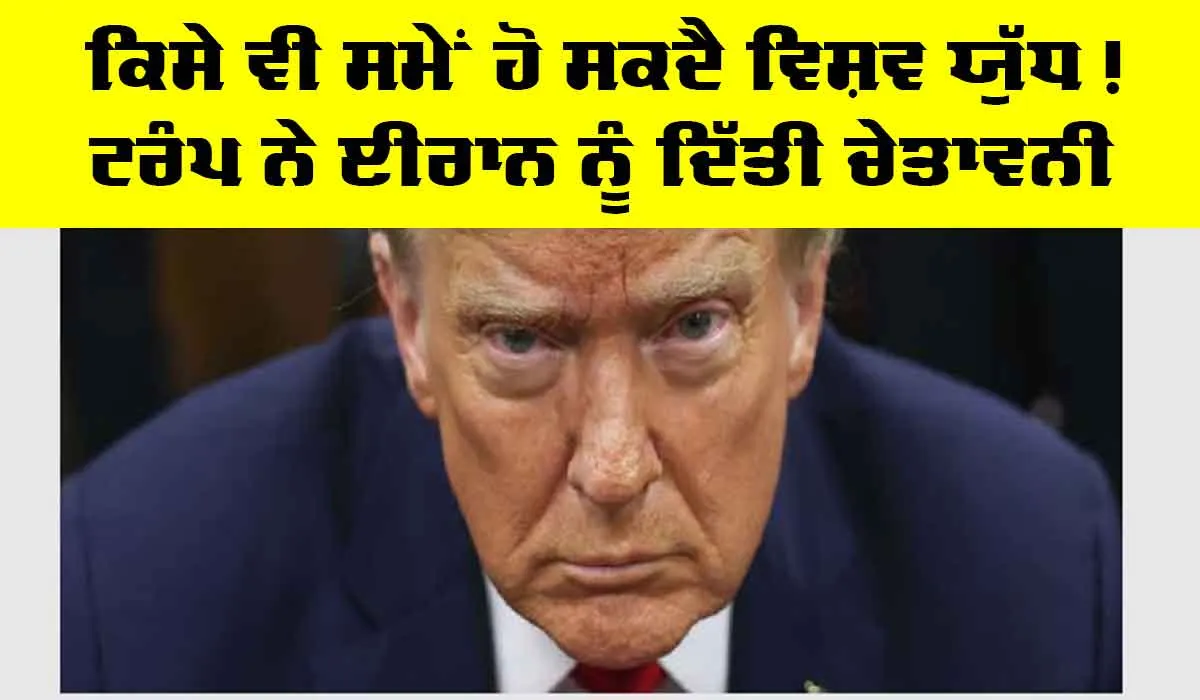 Donald Trump: ਕਿਸੇ ਵੀ ਸਮੇਂ ਹੋ ਸਕਦੈ ਵਿਸ਼ਵ ਯੁੱਧ! ਟਰੰਪ ਨੇ ਈਰਾਨ ਨੂੰ ਦਿੱਤੀ ਚੇਤਾਵਨੀ