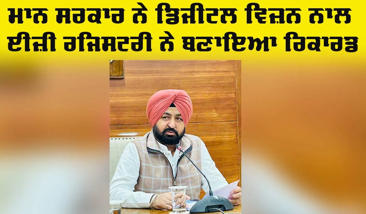 Punjab Easy Registry: ਮਾਨ ਸਰਕਾਰ ਦੇ ਡਿਜੀਟਲ ਵਿਜ਼ਨ ਨਾਲ ਈਜ਼ੀ ਰਜਿਸਟਰੀ ਨੇ ਬਣਾਇਆ ਰਿਕਾਰਡ