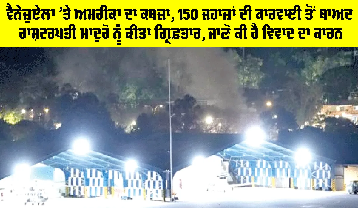 Venezuela News: ਵੈਨੇਜ਼ੁਏਲਾ ’ਤੇ ਅਮਰੀਕਾ ਦਾ ਕਬਜ਼ਾ, 150 ਜਹਾਜ਼ਾਂ ਦੀ ਕਾਰਵਾਈ ਤੋਂ ਬਾਅਦ ਰਾਸ਼ਟਰਪਤੀ ਮਾਦੁਰੋ ਨੂੰ ਕੀਤਾ ਗ੍ਰਿਫ਼ਤਾਰ, ਜਾਣੋ ਕੀ ਹੈ ਵਿਵਾਦ ਦਾ ਕਾਰਨ