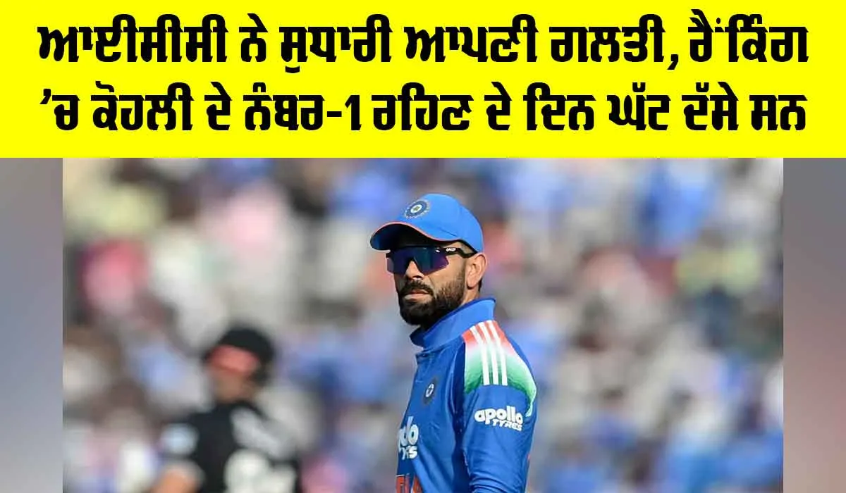 ICC ਨੇ ਸੁਧਾਰੀ ਆਪਣੀ ਗਲਤੀ, ਰੈਂਕਿੰਗ ’ਚ ਕੋਹਲੀ ਦੇ ਨੰਬਰ-1 ਰਹਿਣ ਦੇ ਦਿਨ ਘੱਟ ਦੱਸੇ ਸਨ