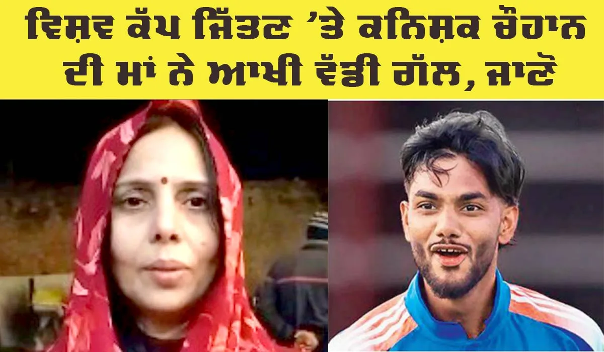 U-19 World Cup Win: ਅੰਡਰ-19 ਵਿਸ਼ਵ ਕੱਪ ਦੀ ਜਿੱਤ ‘ਤੇ ਕਨਿਸ਼ਕ ਚੌਹਾਨ ਦੀ ਮਾਂ ਨੇ ਕਿਹਾ, ਪੁੱਤ ਦਾ ਵੱਖਰੇ ਅੰਦਾਜ਼ ’ਚ ਹੋਵੇਗਾ ਸਵਾਗਤ