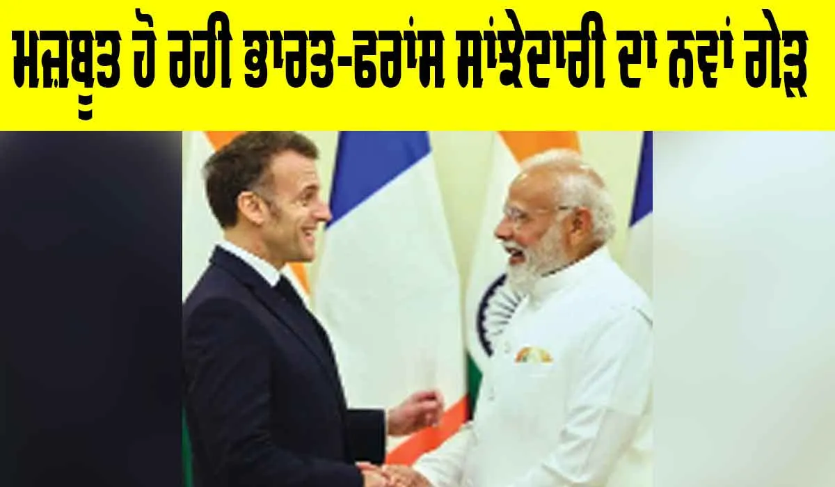 India France Partnership: ਮਜ਼ਬੂਤ ਹੋ ਰਹੀ ਭਾਰਤ-ਫਰਾਂਸ ਸਾਂਝੇਦਾਰੀ ਦਾ ਨਵਾਂ ਗੇੜ