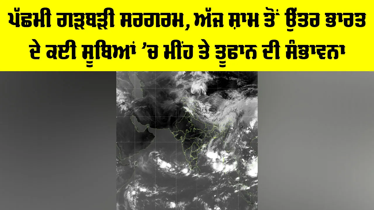IMD Weather Update: ਪੱਛਮੀ ਗੜਬੜੀ ਸਰਗਰਮ, ਅੱਜ ਸ਼ਾਮ ਤੋਂ ਉੱਤਰ ਭਾਰਤ ਦੇ ਕਈ ਸੂਬਿਆਂ ’ਚ ਮੀਂਹ ਤੇ ਤੂਫਾਨ ਦੀ ਸੰਭਾਵਨਾ