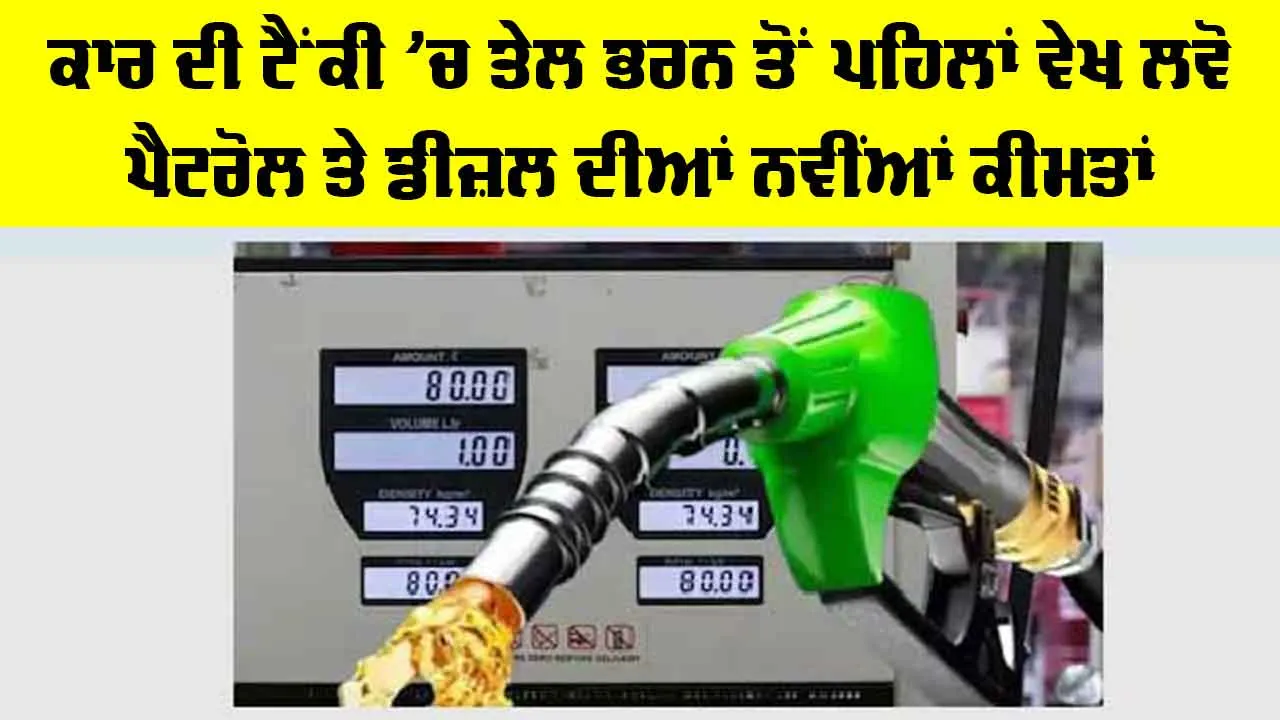 Petrol Diesel Price Today: ਕਾਰ ਦੀ ਟੈਂਕੀ ’ਚ ਤੇਲ ਭਰਨ ਤੋਂ ਪਹਿਲਾਂ ਵੇਖ ਲਵੋ ਪੈਟਰੋਲ ਤੇ ਡੀਜ਼ਲ ਦੀਆਂ ਨਵੀਂਆਂ ਕੀਮਤਾਂ