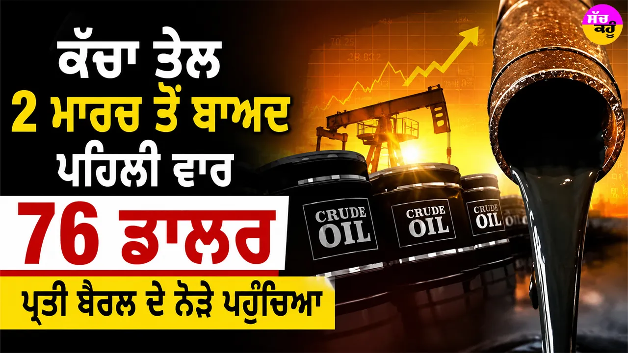 Crude Oil Prices: ਕੱਚਾ ਤੇਲ 2 ਮਾਰਚ ਤੋਂ ਬਾਅਦ ਪਹਿਲੀ ਵਾਰ 76 ਡਾਲਰ ਪ੍ਰਤੀ ਬੈਰਲ ਦੇ ਨੇੜੇ ਪਹੁੰਚਿਆ