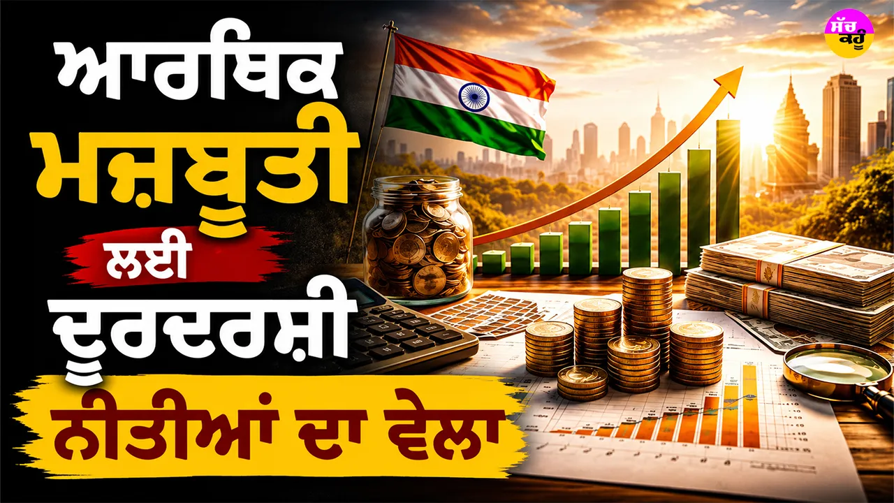 Economic Growth Policies: ਆਰਥਿਕ ਮਜ਼ਬੂਤੀ ਲਈ ਦੂਰਦਰਸ਼ੀ ਨੀਤੀਆਂ ਦਾ ਵੇਲਾ