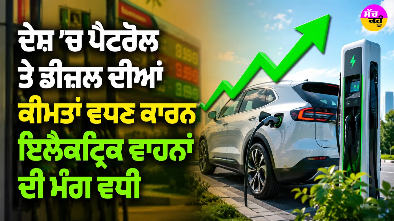 Electric Vehicle: ਦੇਸ਼ ’ਚ ਪੈਟਰੋਲ ਤੇ ਡੀਜ਼ਲ ਦੀਆਂ ਕੀਮਤਾਂ ਵਧਣ ਕਾਰਨ ਇਲੈਕਟ੍ਰਿਕ ਵਾਹਨਾਂ ਦੀ ਮੰਗ ਵਧੀ
