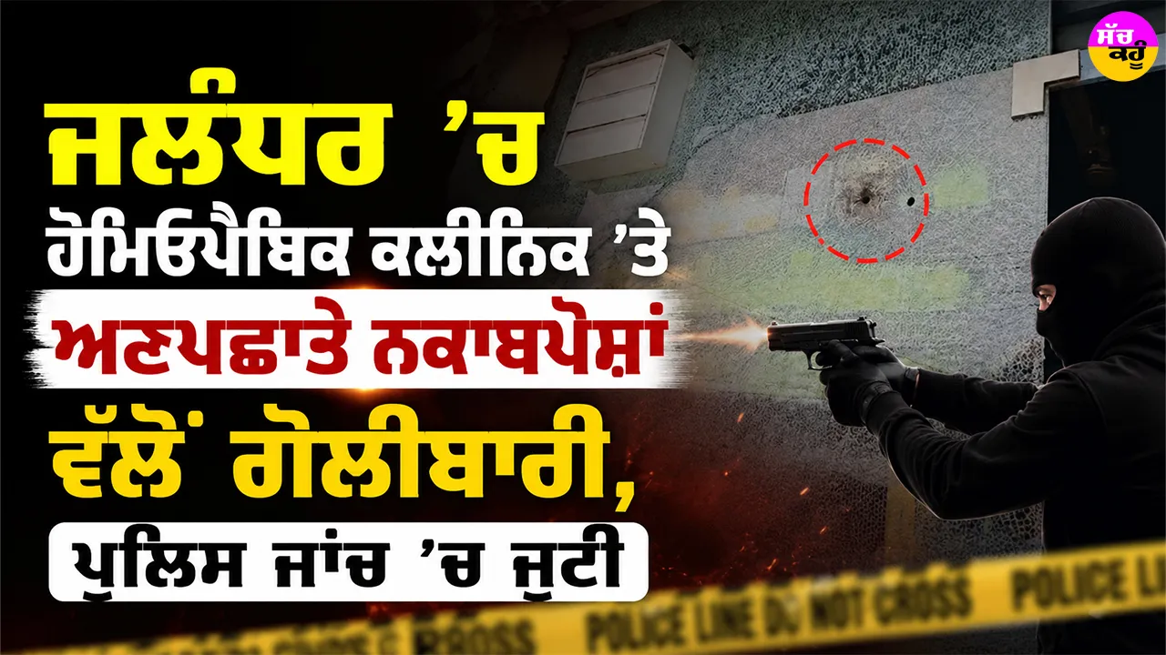 Jalandhar News: ਜਲੰਧਰ ’ਚ ਹੋਮਿਓਪੈਥਿਕ ਕਲੀਨਿਕ ’ਤੇ ਅਣਪਛਾਤੇ ਨਕਾਬਪੋਸ਼ਾਂ ਵੱਲੋਂ ਗੋਲੀਬਾਰੀ, ਪੁਲਿਸ ਜਾਂਚ ’ਚ ਜੁਟੀ