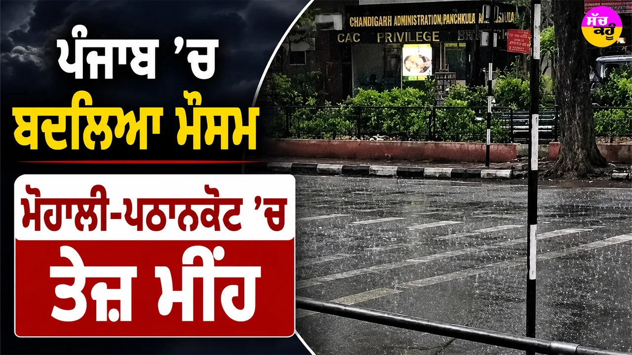 Punjab Weather Update: ਪੰਜਾਬ ’ਚ ਬਦਲਿਆ ਮੌਸਮ, ਮੋਹਾਲੀ-ਪਠਾਨਕੋਟ ’ਚ ਤੇਜ਼ ਮੀਂਹ