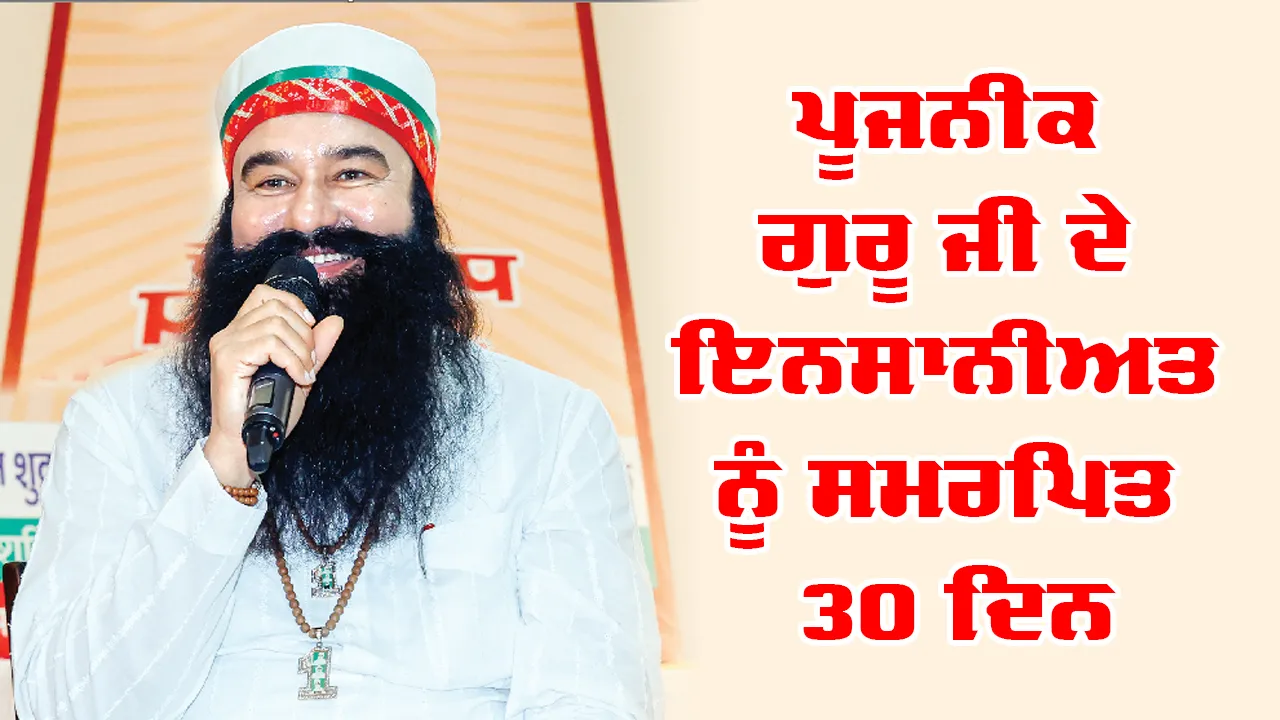 Dera Sacha Sauda: ਪੂਜਨੀਕ ਗੁਰੂ ਜੀ ਦੇ ਇਨਸਾਨੀਅਤ ਨੂੰ ਸਮਰਪਿਤ 30 ਦਿਨ