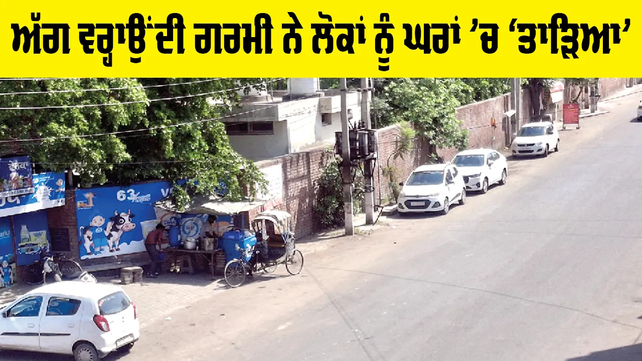 Hot Waves: ਅੱਗ ਵਰ੍ਹਾਉਂਦੀ ਗਰਮੀ ਨੇ ਲੋਕਾਂ ਨੂੰ ਘਰਾਂ ’ਚ ‘ਤਾੜਿਆ’