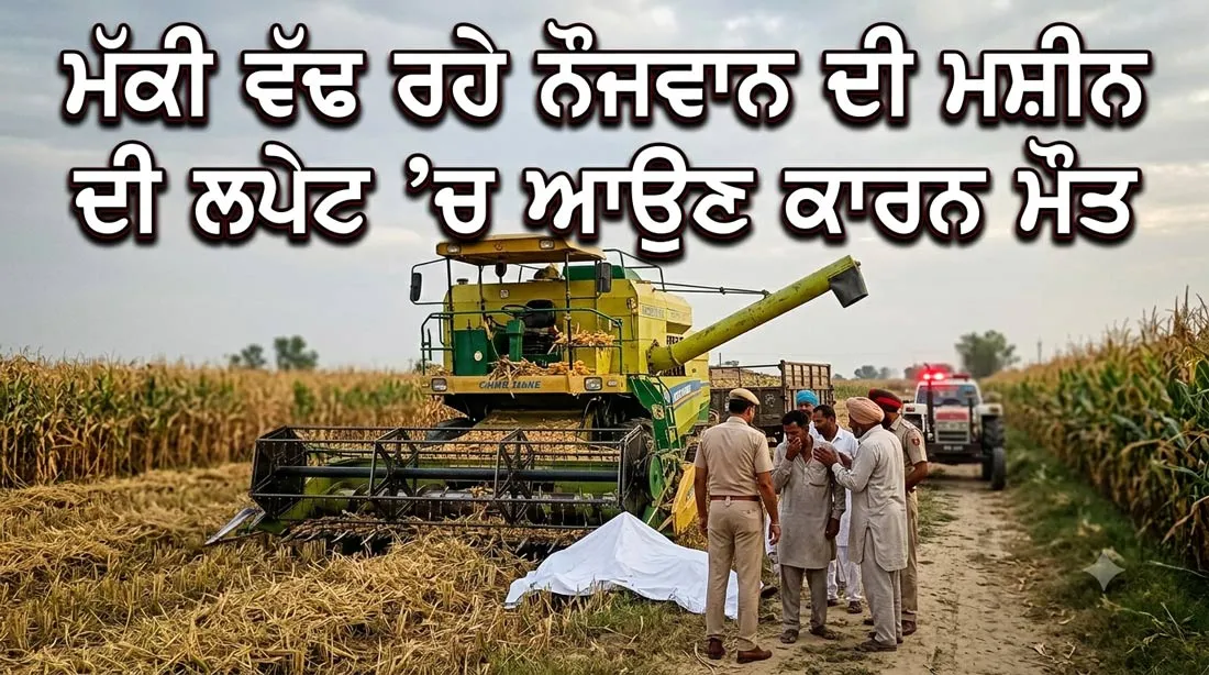 Tragic Demise: ਮੱਕੀ ਵੱਢ ਰਹੇ ਨੌਜਵਾਨ ਦੀ ਮਸ਼ੀਨ ਦੀ ਲਪੇਟ ’ਚ ਆਉਣ ਕਾਰਨ ਮੌਤ