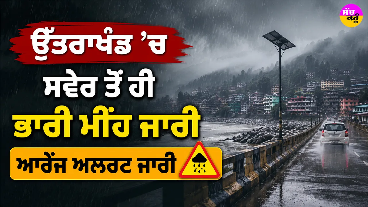 Uttarakhand Rain Alert: ਉੱਤਰਾਖੰਡ ’ਚ ਸਵੇਰ ਤੋਂ ਹੀ ਭਾਰੀ ਮੀਂਹ ਜਾਰੀ, ਆਰੇਂਜ ਅਲਰਟ ਜਾਰੀ