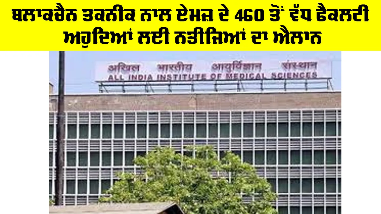 Aims 460 Faculty Results Out: ਬਲਾਕਚੈਨ ਤਕਨੀਕ ਨਾਲ ਏਮਜ਼ ਦੇ 460 ਤੋਂ ਵੱਧ ਫੈਕਲਟੀ ਅਹੁਦਿਆਂ ਲਈ ਨਤੀਜਿਆਂ ਦਾ ਐਲਾਨ