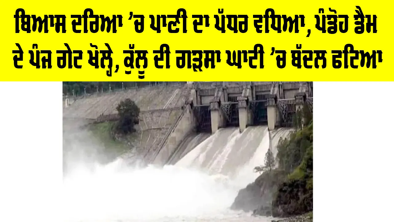 Beas River Water Level Today: ਬਿਆਸ ਦਰਿਆ ’ਚ ਪਾਣੀ ਦਾ ਪੱਧਰ ਵਧਿਆ, ਪੰਡੋਹ ਡੈਮ ਦੇ ਪੰਜ ਗੇਟ ਖੋਲ੍ਹੇ, ਕੁੱਲੂ ਦੀ ਗੜਸਾ ਘਾਟੀ ’ਚ ਬੱਦਲ ਫਟਿਆ