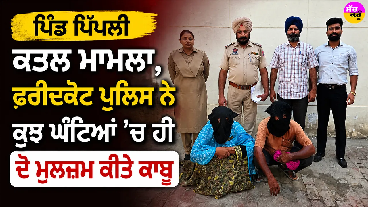 Faridkot News: ਪਿੰਡ ਪਿੱਪਲੀ ਕਤਲ ਮਾਮਲਾ, ਫਰੀਦਕੋਟ ਪੁਲਿਸ ਨੇ ਕੁਝ ਘੰਟਿਆਂ ’ਚ ਹੀ ਦੋ ਮੁਲਜ਼ਮ ਕੀਤੇ ਕਾਬੂ