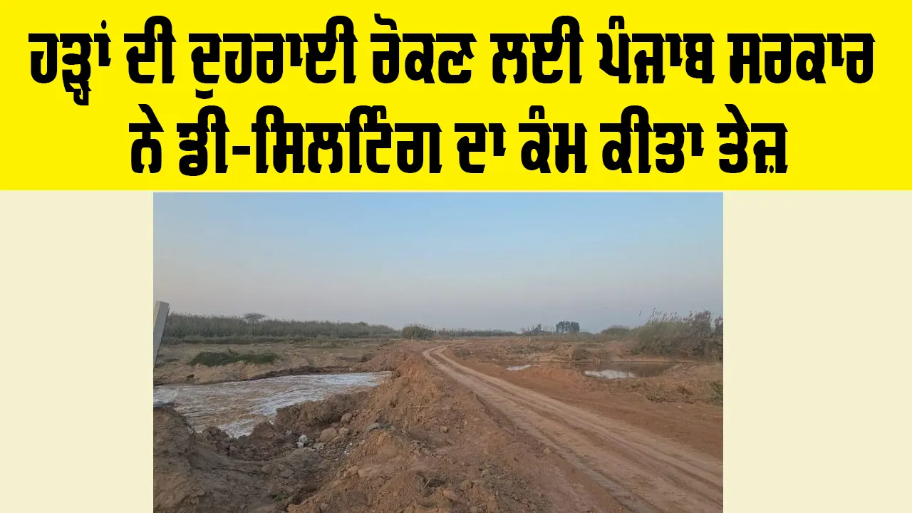 Punjab Flood: ਹੜ੍ਹਾਂ ਦੀ ਦੁਹਰਾਈ ਰੋਕਣ ਲਈ ਪੰਜਾਬ ਸਰਕਾਰ ਨੇ ਡੀ-ਸਿਲਟਿੰਗ ਦਾ ਕੰਮ ਕੀਤਾ ਤੇਜ਼