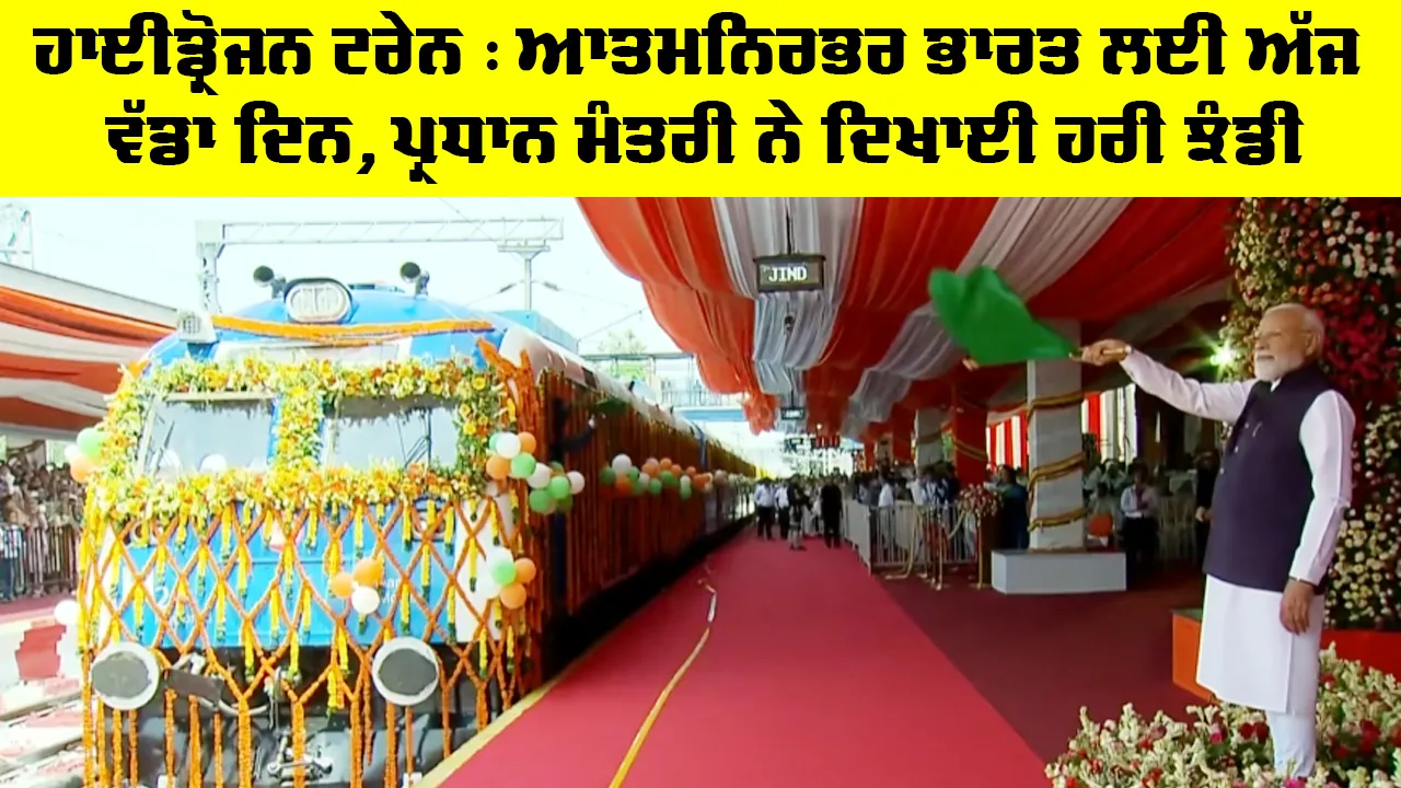 Hydrogen Train : ਆਤਮਨਿਰਭਰ ਭਾਰਤ ਲਈ ਅੱਜ ਵੱਡਾ ਦਿਨ, ਪ੍ਰਧਾਨ ਮੰਤਰੀ ਨੇ ਦਿਖਾਈ ਹਰੀ ਝੰਡੀ