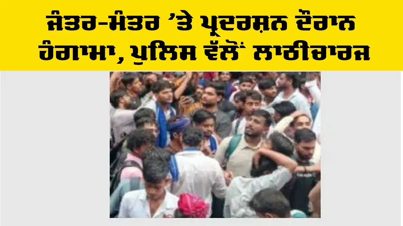 ਜੰਤਰ-ਮੰਤਰ ’ਤੇ ਪ੍ਰਦਰਸ਼ਨ ਦੌਰਾਨ ਹੰਗਾਮਾ, ਪੁਲਿਸ ਵੱਲੋਂ ਲਾਠੀਚਾਰਜ