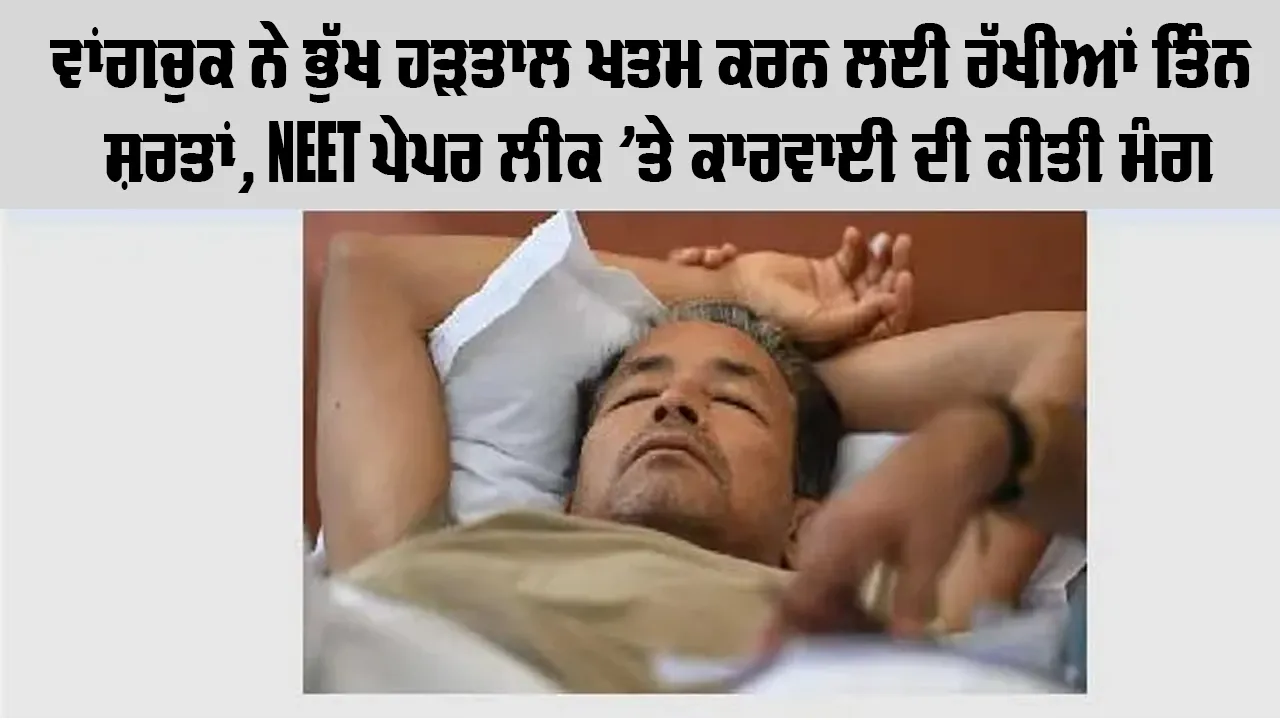 ਵਾਂਗਚੁਕ ਨੇ ਭੁੱਖ ਹੜਤਾਲ ਖਤਮ ਕਰਨ ਲਈ ਰੱਖੀਆਂ ਤਿੰਨ ਸ਼ਰਤਾਂ, NEET ਪੇਪਰ ਲੀਕ ’ਤੇ ਕਾਰਵਾਈ ਦੀ ਕੀਤੀ ਮੰਗ