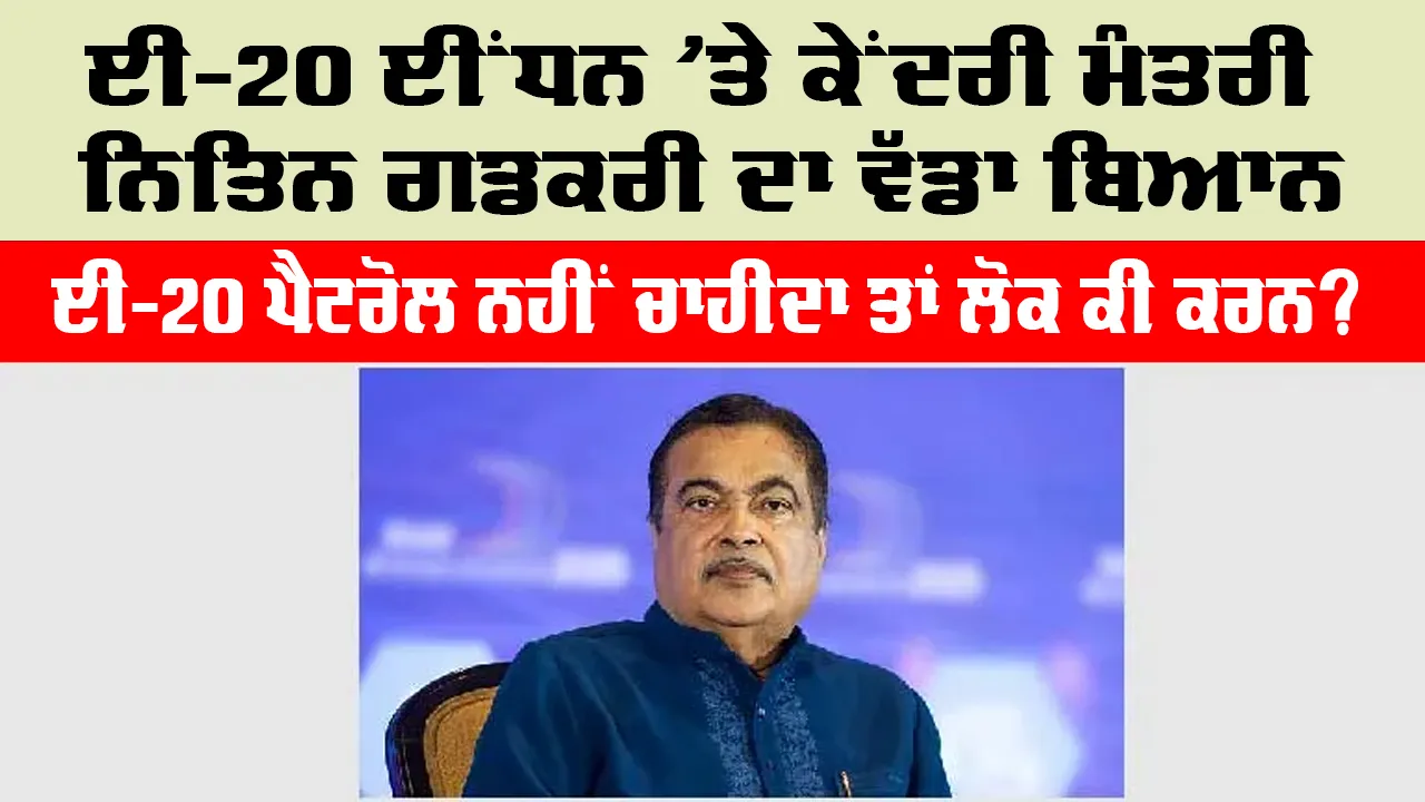 E20 ਈਂਧਨ ’ਤੇ ਕੇਂਦਰੀ ਮੰਤਰੀ ਨਿਤਿਨ ਗਡਕਰੀ ਦਾ ਵੱਡਾ ਬਿਆਨ, ਈ-20 ਪੈਟਰੋਲ ਨਹੀਂ ਚਾਹੀਦਾ ਤਾਂ ਲੋਕ ਕੀ ਕਰਨ?