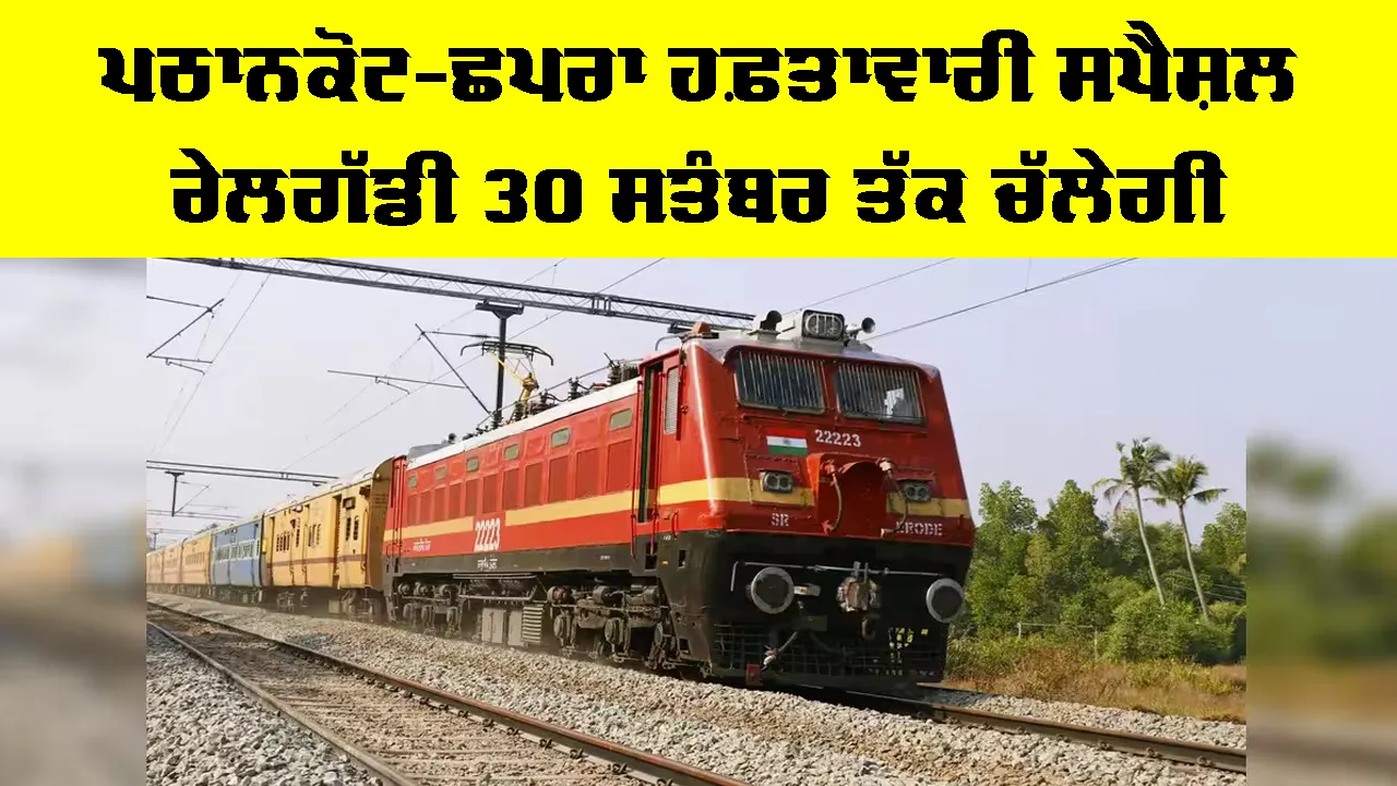 Pathankot Chhapra Special Train: ਪਠਾਨਕੋਟ-ਛਪਰਾ ਹਫ਼ਤਾਵਾਰੀ ਸਪੈਸ਼ਲ ਰੇਲਗੱਡੀ 30 ਸਤੰਬਰ ਤੱਕ ਚੱਲੇਗੀ