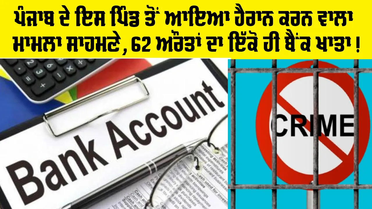 Viral News: ਪੰਜਾਬ ਦੇ ਇਸ ਪਿੰਡ ਤੋਂ ਆਇਆ ਹੈਰਾਨ ਕਰਨ ਵਾਲਾ ਮਾਮਲਾ ਸਾਹਮਣੇ, 62 ਔਰਤਾਂ ਦਾ ਇੱਕੋ ਹੀ ਬੈਂਕ ਖਾਤਾ!
