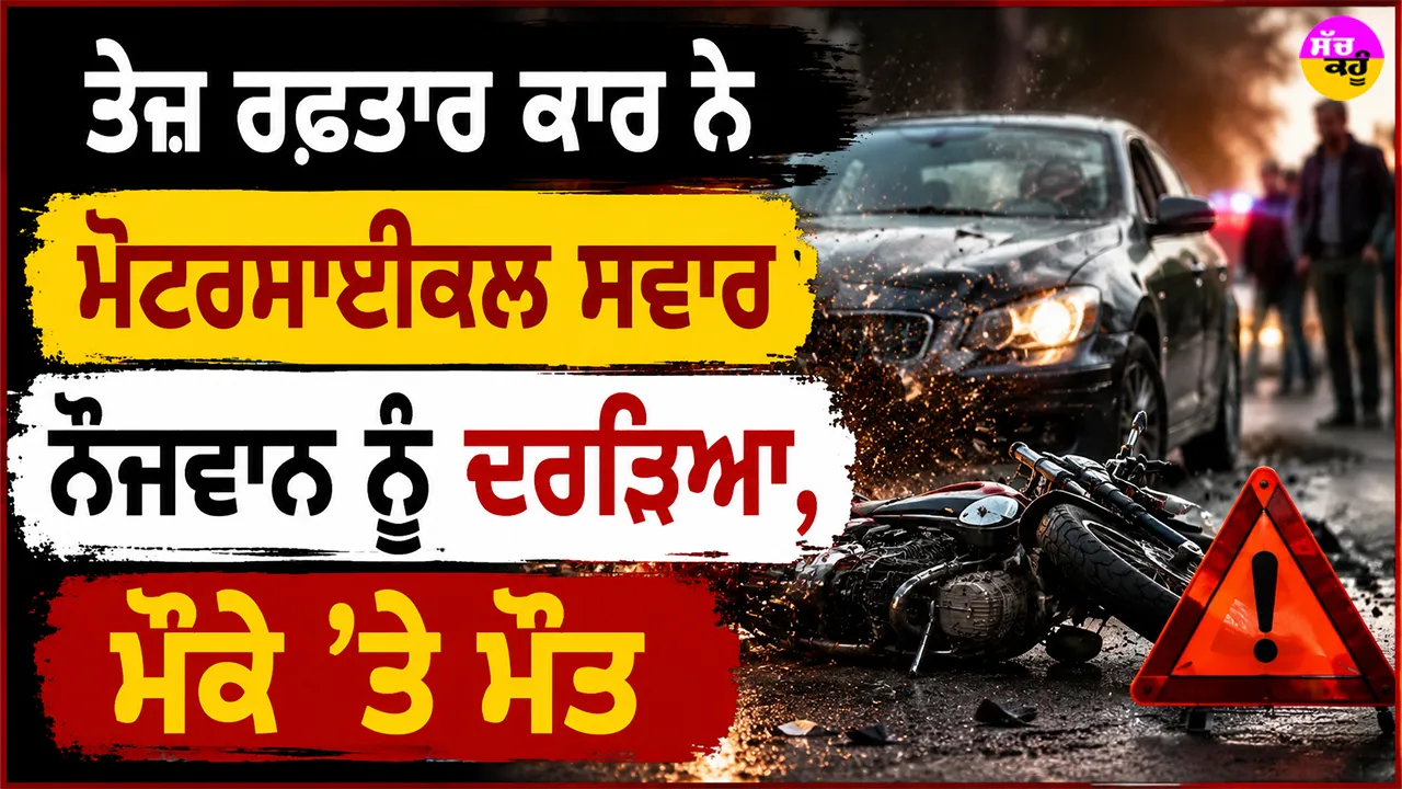 Road Accident: ਤੇਜ਼ ਰਫ਼ਤਾਰ ਕਾਰ ਨੇ ਮੋਟਰਸਾਈਕਲ ਸਵਾਰ ਨੌਜਵਾਨ ਨੂੰ ਦਰੜਿਆ, ਮੌਕੇ ’ਤੇ ਮੌਤ