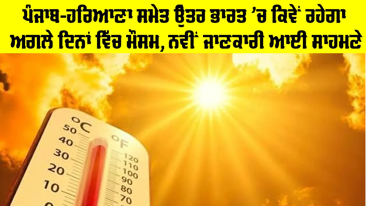 Weater Update: ਪੰਜਾਬ-ਹਰਿਆਣਾ ਸਮੇਤ ਉੱਤਰ ਭਾਰਤ ’ਚ ਕਿਵੇਂ ਰਹੇਗਾ ਅਗਲੇ ਦਿਨਾਂ ਵਿੱਚ ਮੌਸਮ, ਨਵੀਂ ਜਾਣਕਾਰੀ ਆਈ ਸਾਹਮਣੇ