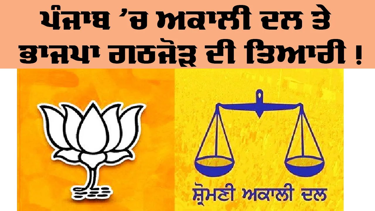 Punjab News: ਪੰਜਾਬ ’ਚ ਅਕਾਲੀ ਦਲ ਤੇ ਭਾਜਪਾ ਗਠਜੋੜ ਦੀ ਤਿਆਰੀ!