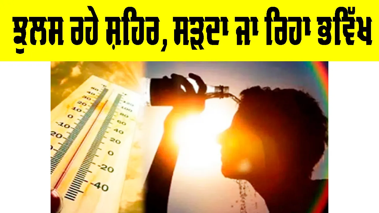 Climate Change: ਝੁਲਸ ਰਹੇ ਸ਼ਹਿਰ, ਸੜਦਾ ਜਾ ਰਿਹਾ ਭਵਿੱਖ