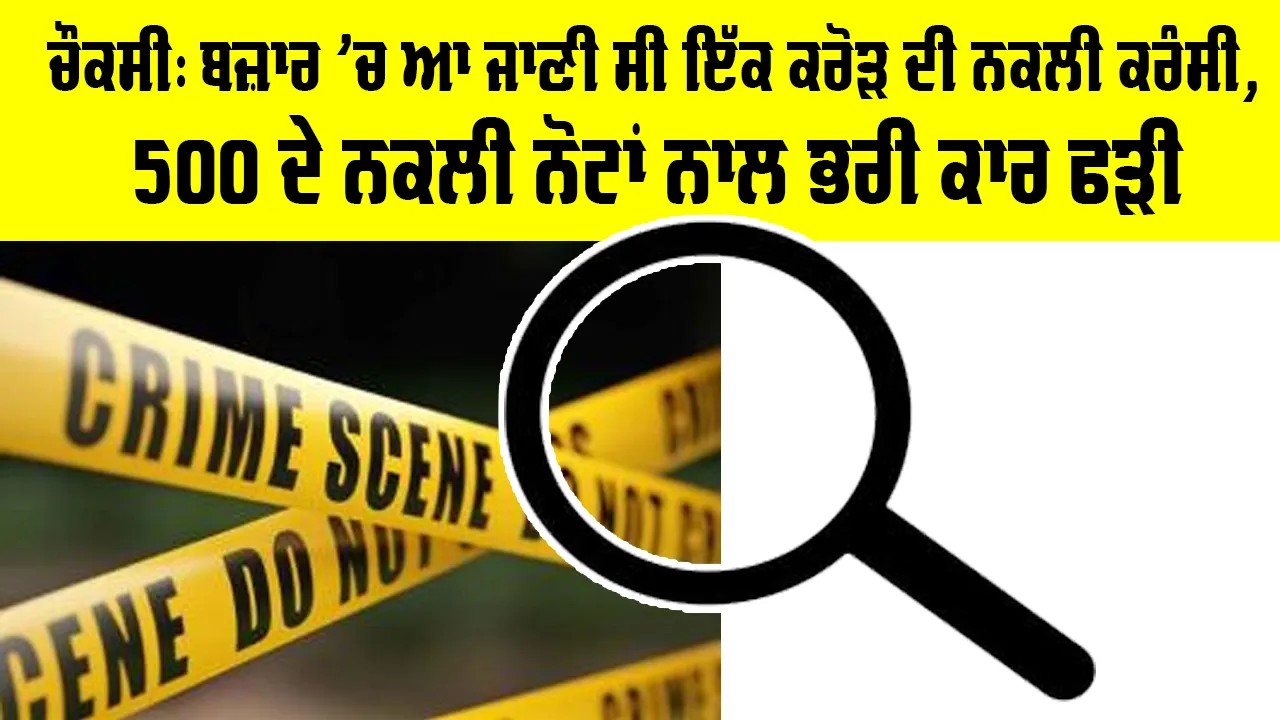 ਚੌਕਸੀ: ਬਜ਼ਾਰ ’ਚ ਆ ਜਾਣੀ ਸੀ ਇੱਕ ਕਰੋੜ ਦੀ ਨਕਲੀ ਕਰੰਸੀ, 500 ਦੇ ਨਕਲੀ ਨੋਟਾਂ ਨਾਲ ਭਰੀ ਕਾਰ ਫੜੀ