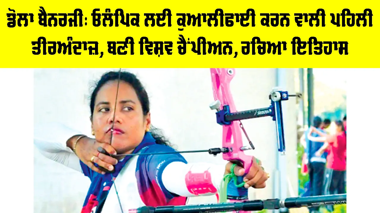 Dola Banerjee: ਡੋਲਾ ਬੈਨਰਜੀ, ਓਲੰਪਿਕ ਲਈ ਕੁਆਲੀਫਾਈ ਕਰਨ ਵਾਲੀ ਪਹਿਲੀ ਤੀਰਅੰਦਾਜ਼, ਬਣੀ ਵਿਸ਼ਵ ਚੈਂਪੀਅਨ, ਰਚਿਆ ਇਤਿਹਾਸ