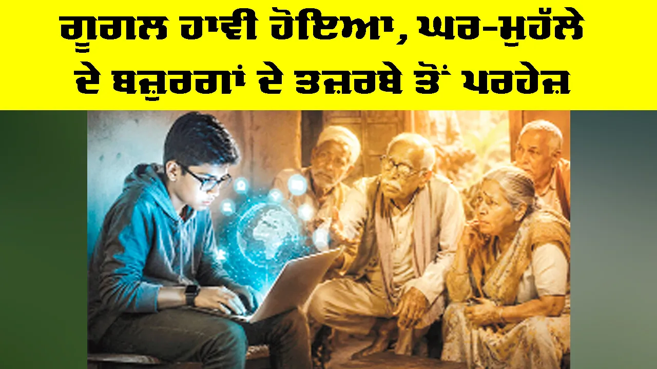 Google: ਗੂਗਲ ਹਾਵੀ ਹੋਇਆ, ਘਰ-ਮੁਹੱਲੇ ਦੇ ਬਜ਼ੁਰਗਾਂ ਦੇ ਤਜ਼ਰਬੇ ਤੋਂ ਪਰਹੇਜ਼