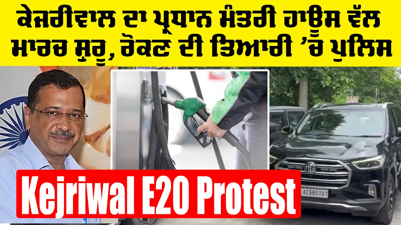 Kejriwal E20 Protest: ਕੇਜਰੀਵਾਲ ਦਾ ਪ੍ਰਧਾਨ ਮੰਤਰੀ ਹਾਊਸ ਵੱਲ ਮਾਰਚ ਸ਼ੁਰੂ, ਰੋਕਣ ਦੀ ਤਿਆਰੀ ’ਚ ਪੁਲਿਸ