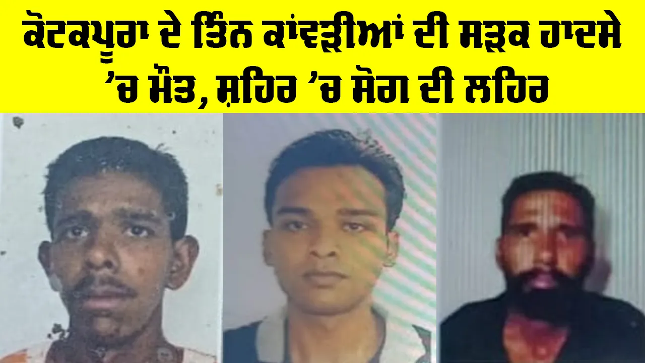 Kotkapura News: ਕੋਟਕਪੂਰਾ ਦੇ ਤਿੰਨ ਕਾਂਵੜੀਆਂ ਦੀ ਸੜਕ ਹਾਦਸੇ ’ਚ ਮੌਤ, ਸ਼ਹਿਰ ’ਚ ਸੋਗ ਦੀ ਲਹਿਰ